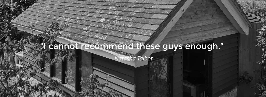 “I cannot recommend these guys enough.” - Natasha Talbot